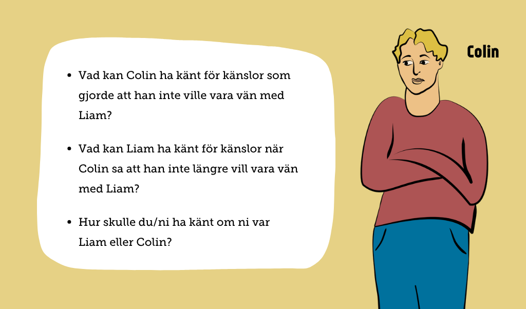En illustration med en kille som ser sur och ledsen ut. Texten: Vad kan Colin ha känt för känslor som gjorde att han inte ville vara vän med Liam? Vad kan Liam känt för känslor när Colin sa att han inte längre vill vara vän med Liam? Hur skulle du/ni känt om ni var Liam eller Colin?